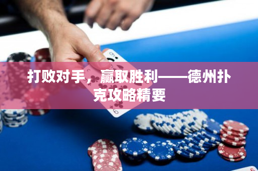打败对手，赢取胜利——德州扑克攻略精要
