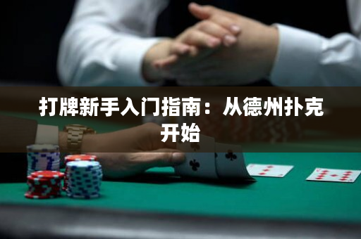 打牌新手入门指南：从德州扑克开始