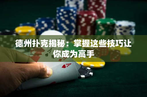 德州扑克揭秘：掌握这些技巧让你成为高手