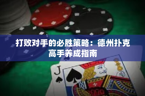 打败对手的必胜策略：德州扑克高手养成指南
