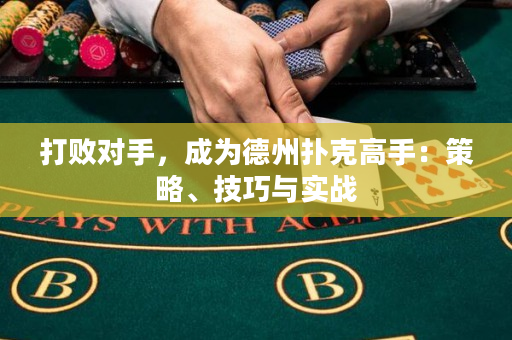 打败对手，成为德州扑克高手：策略、技巧与实战