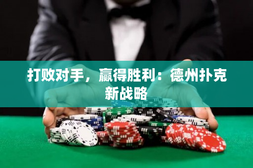 打败对手，赢得胜利：德州扑克新战略