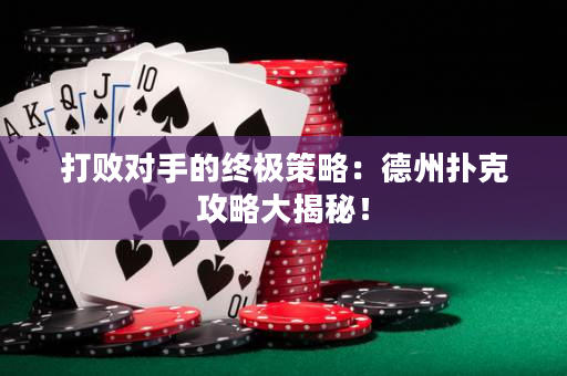 打败对手的终极策略：德州扑克攻略大揭秘！
