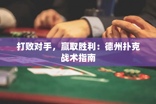 打败对手，赢取胜利：德州扑克战术指南