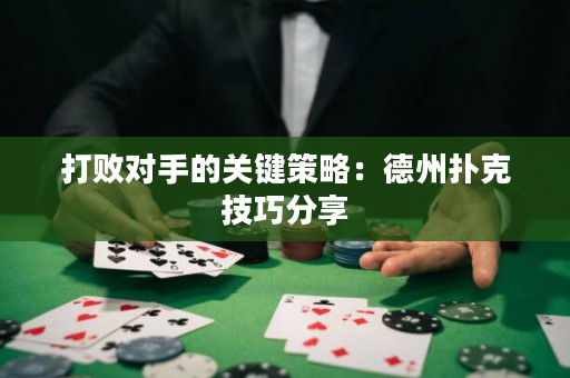 打败对手的关键策略：德州扑克技巧分享