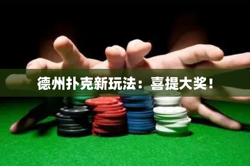德州扑克新玩法：喜提大奖！