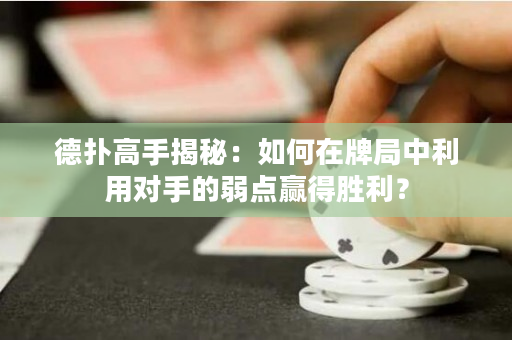 德扑高手揭秘：如何在牌局中利用对手的弱点赢得胜利？