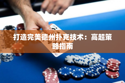 打造完美德州扑克技术：高超策略指南