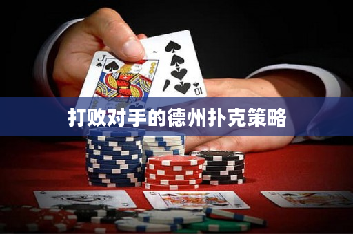 打败对手的德州扑克策略