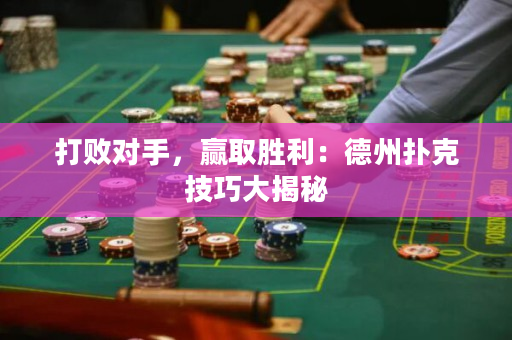 打败对手，赢取胜利：德州扑克技巧大揭秘
