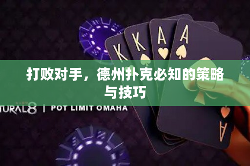 打败对手，德州扑克必知的策略与技巧