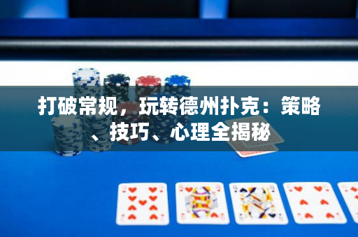 打破常规，玩转德州扑克：策略、技巧、心理全揭秘