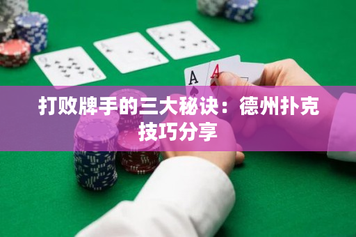 打败牌手的三大秘诀：德州扑克技巧分享