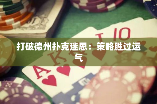 打破德州扑克迷思：策略胜过运气