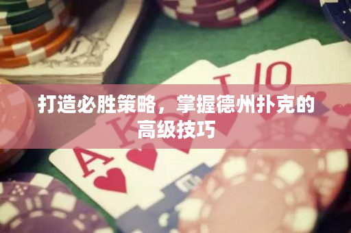 打造必胜策略，掌握德州扑克的高级技巧
