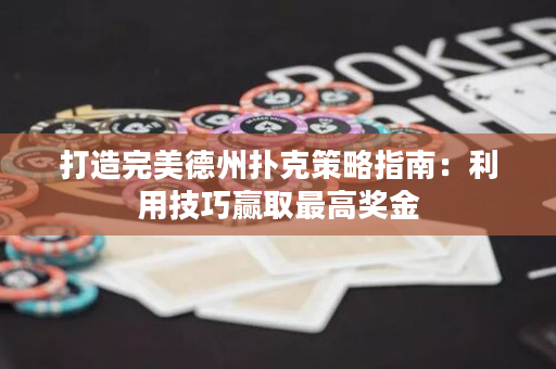 打造完美德州扑克策略指南：利用技巧赢取最高奖金