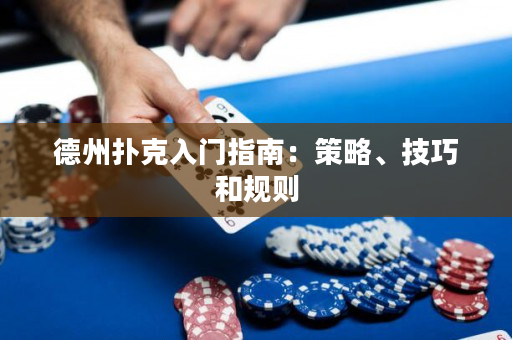 德州扑克入门指南：策略、技巧和规则