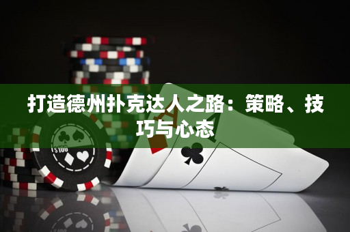 打造德州扑克达人之路：策略、技巧与心态