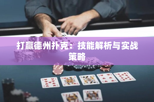 打赢德州扑克：技能解析与实战策略