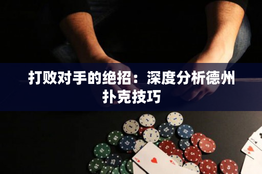 打败对手的绝招：深度分析德州扑克技巧