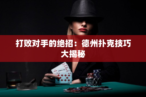 打败对手的绝招：德州扑克技巧大揭秘