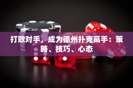 打败对手，成为德州扑克高手：策略、技巧、心态