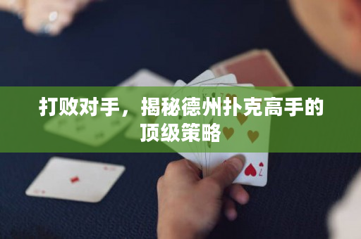 打败对手，揭秘德州扑克高手的顶级策略