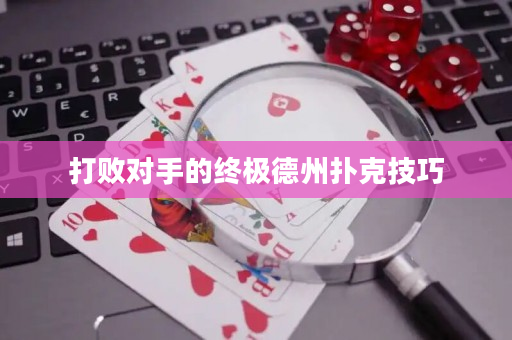 打败对手的终极德州扑克技巧
