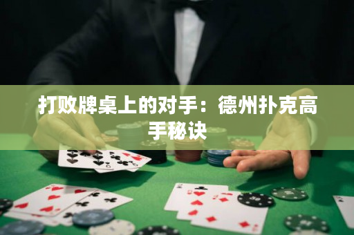 打败牌桌上的对手：德州扑克高手秘诀