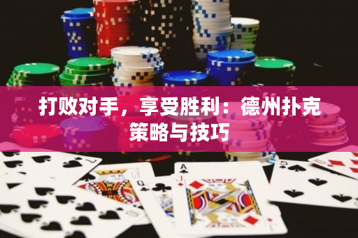 打败对手，享受胜利：德州扑克策略与技巧
