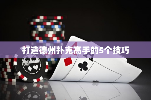 打造德州扑克高手的5个技巧