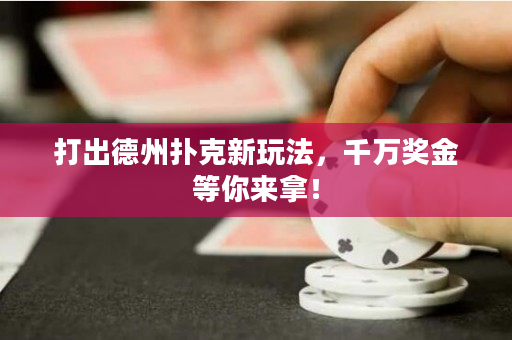 打出德州扑克新玩法，千万奖金等你来拿！