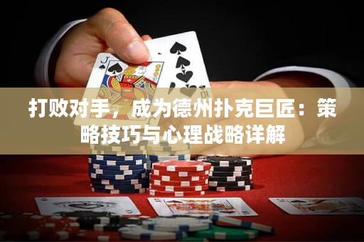 打败对手，成为德州扑克巨匠：策略技巧与心理战略详解
