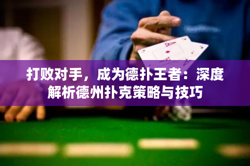 打败对手，成为德扑王者：深度解析德州扑克策略与技巧