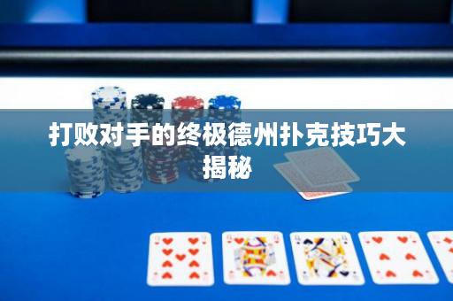 打败对手的终极德州扑克技巧大揭秘