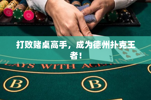 打败赌桌高手，成为德州扑克王者！