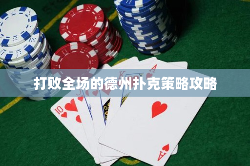 打败全场的德州扑克策略攻略