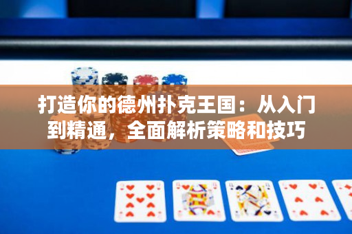 打造你的德州扑克王国：从入门到精通，全面解析策略和技巧