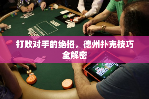 打败对手的绝招，德州扑克技巧全解密