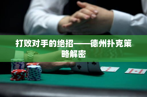 打败对手的绝招——德州扑克策略解密