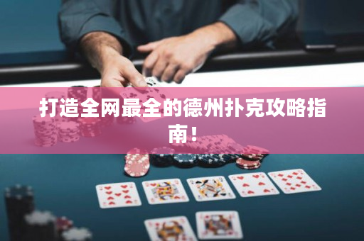打造全网最全的德州扑克攻略指南！
