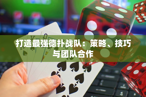 打造最强德扑战队：策略、技巧与团队合作