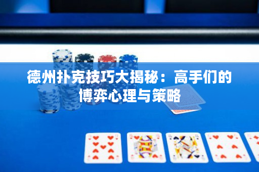 德州扑克技巧大揭秘：高手们的博弈心理与策略