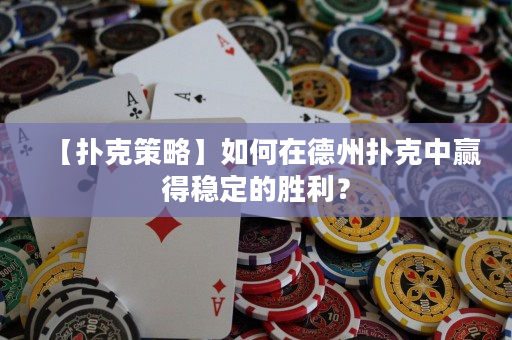 【扑克策略】如何在德州扑克中赢得稳定的胜利？