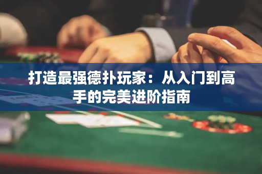 打造最强德扑玩家：从入门到高手的完美进阶指南