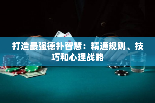 打造最强德扑智慧：精通规则、技巧和心理战略