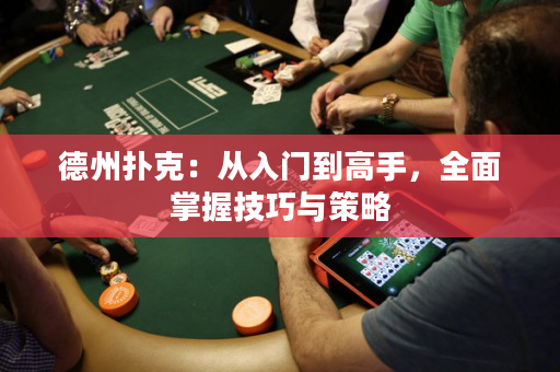 德州扑克：从入门到高手，全面掌握技巧与策略