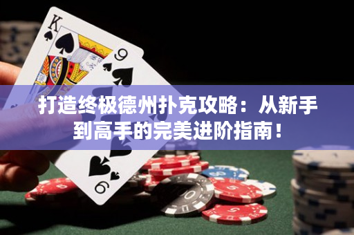 打造终极德州扑克攻略：从新手到高手的完美进阶指南！
