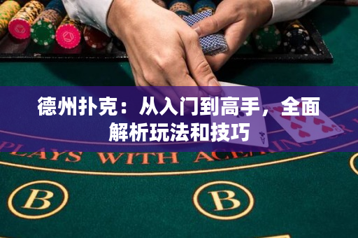 德州扑克：从入门到高手，全面解析玩法和技巧