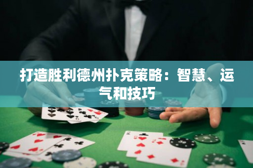 打造胜利德州扑克策略：智慧、运气和技巧